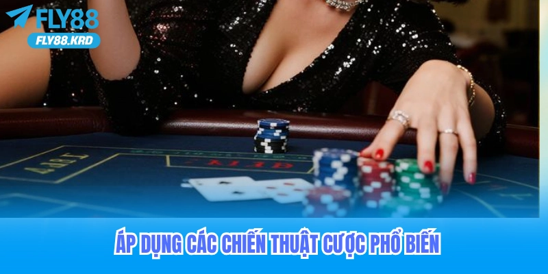 Áp Dụng Các Chiến Thuật Cược Phổ Biến